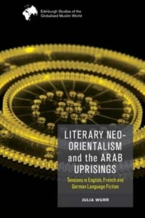 Literary Neo-Orientalism and the Arab Uprisings de Julia Wurr