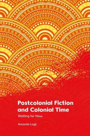 Postcolonial Fiction and Colonial Time de Amanda Lagji