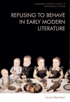 Refusing to Behave in Early Modern Literature de Laura Seymour