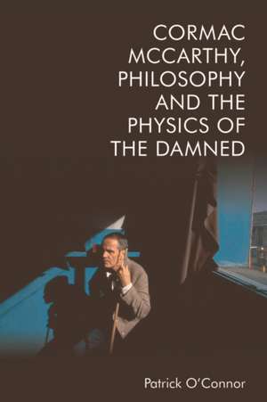 Cormac McCarthy, Philosophy and the Physics of the Damned de Patrick O'Connor