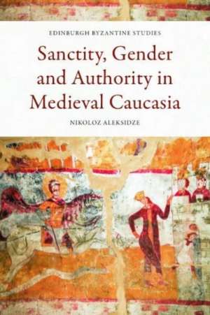 Sanctity, Gender and Authority in Medieval Caucasia de Nikoloz Aleksidze