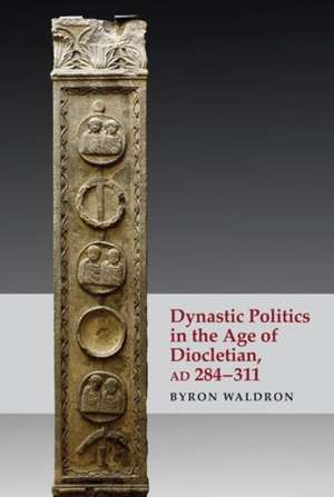 Dynastic Politics in the Age of Diocletian, AD 284-311 de Byron Waldron