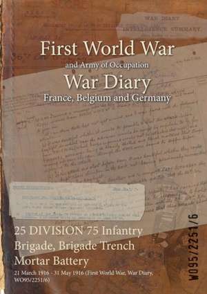 25 DIVISION 75 Infantry Brigade, Brigade Trench Mortar Battery: 21 March 1916 - 31 May 1916 (First World War, War Diary, WO95/2251/6) de Wo95/2251/6