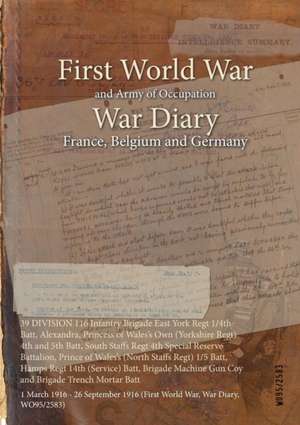 39 DIVISION 116 Infantry Brigade East York Regt 1/4th Batt, Alexandra, Princess of Wales's Own (Yorkshire Regt) 4th and 5th Batt, South Staffs Regt 4th Special Reserve Battalion, Prince of Wales's (North Staffs Regt) 1/5 Batt, Hamps Regt 14th (Service) Ba