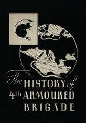 THE HISTORY OF THE 4th ARMOURED BRIGADE: In the Second World War de Brigadier R. M. P. Carver