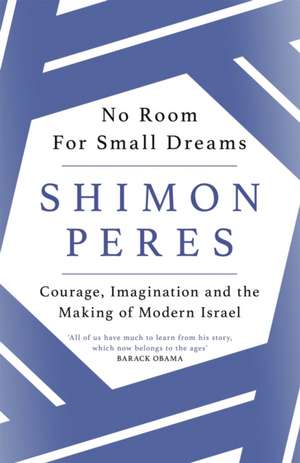 No Room for Small Dreams: Courage, Imagination and the Making of Modern Israel de Shimon Peres