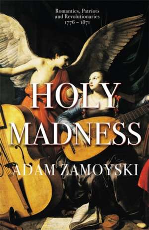 Holy Madness: Romantics, Patriots And Revolutionaries 1776-1871 de Adam Zamoyski