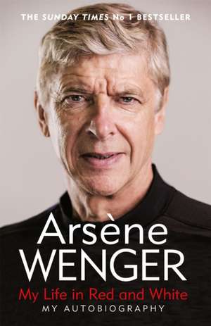 MY LIFE IN RED & WHITE: The Sunday Times Number One Bestselling Autobiography de Arsene Wenger