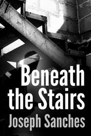 Beneath the Stairs de Joseph A. Sanches