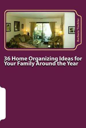 36 Home Organizing Ideas for Your Family Around the Year de Barbara Tischler