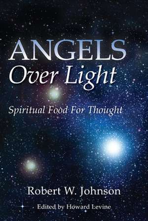 Angels Over Light; Spiritual Food for Thought de Robert W. Johnson