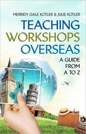 Teaching Workshops Overseas: A Guide from A to Z de Merridy Gale Kotler