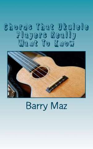 Chords That Ukulele Players Really Want to Know de Barry Maz