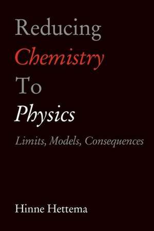 Reducing Chemistry to Physics: Limits, Models, Consequences de Hinne Hettema