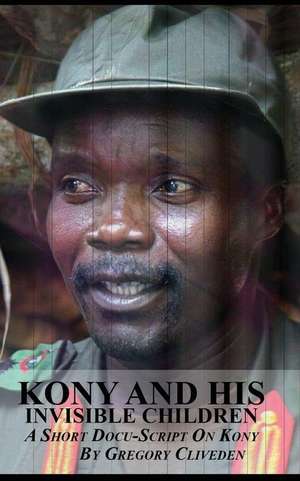 Kony and His Invisible Children de Gregory Cliveden