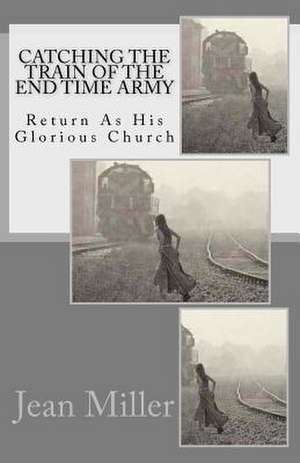 Catching the Train of the End Time Army de Jean Miller