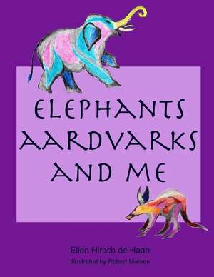 Elephants, Aardvarks and Me de Ellen Hirsch De Haan