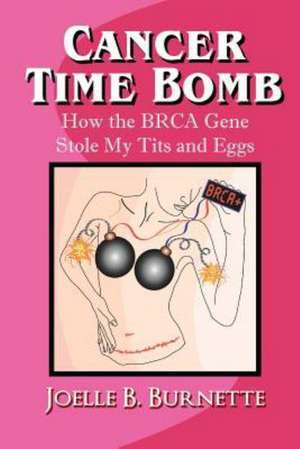 Cancer Time Bomb: How the Brca Gene Stole My Tits and Eggs de Joelle B. Burnette