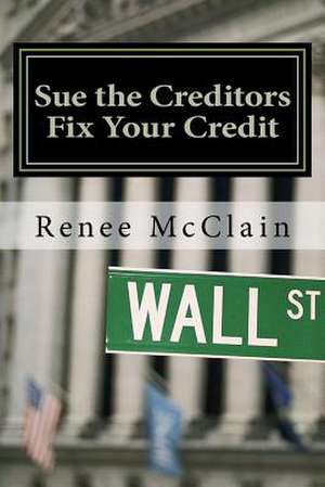 Sue the Creditors - Fix Your Credit de Renee McClain