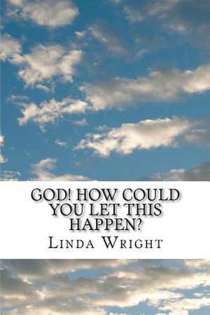 God! How Could You Let This Happen? de Linda Burge Wright