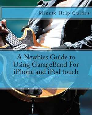 A Newbies Guide to Using GarageBand for iPhone and iPod Touch de Minute Help Guides