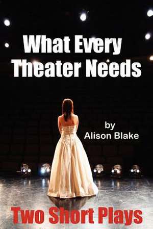 What Every Theater Needs, Two Short Plays de Alison Blake