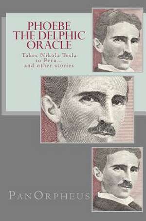 Phoebe (the Delphic Oracle) Takes Nikola Tesla to Peru...and Other Stories de Panorpheus