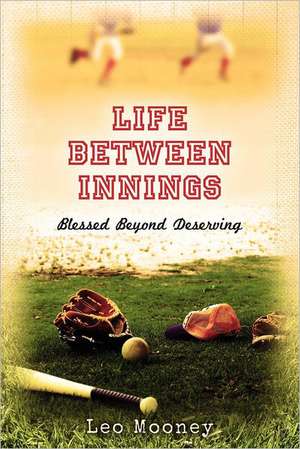 Life Between Innings: Blessed Beyond Deserving de Leo Mooney