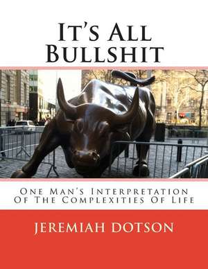 It's All Bullshit: One Man's Interpretation of the Complexities of Life de MR Jeremiah Dotson