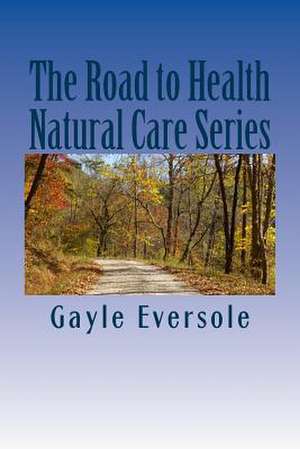 The Road to Health Natural Care Series de Gayle Eversole