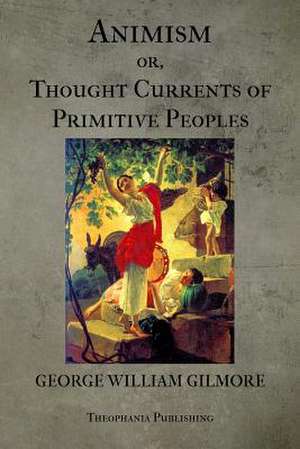 Animism or Thought Currents of Primitive Peoples de George William Gilmore