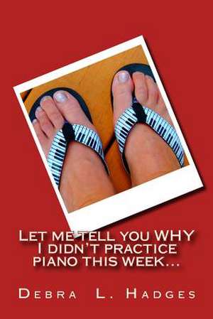 Let Me Tell You Why I Didn't Practice Piano This Week... de Debra L. Hadges