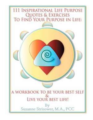 111 Inspirational Life Purpose Quotes and Exercises to Find Your Purpose in Life de Suzanne Strisower