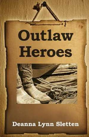 Outlaw Heroes de Deanna Lynn Sletten