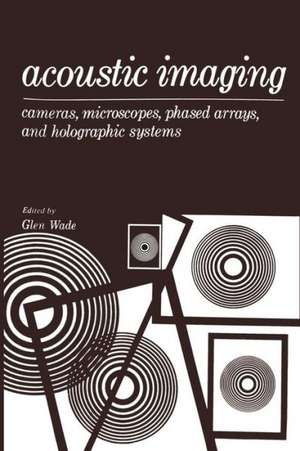 Acoustic Imaging: Cameras, Microscopes, Phased Arrays, and Holographic Systems de Glen Wade