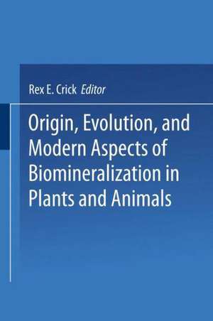 Origin, Evolution, and Modern Aspects of Biomineralization in Plants and Animals de Rex E. Crick