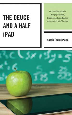 The Deuce and a Half iPad: An Educator's Guide for Bringing Discovery, Engagement, Understanding, and Creativity into Education de Carrie Thornthwaite