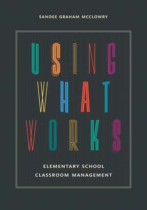 Using What Works: Elementary School Classroom Management de Sandee Graham McClowry