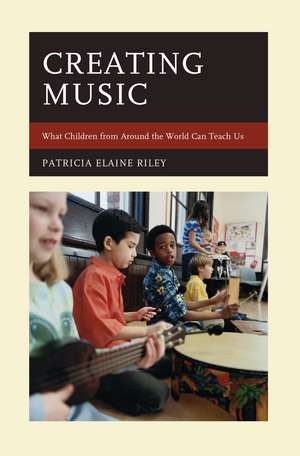 Creating Music: What Children from Around the World Can Teach Us de Patricia Elaine Riley