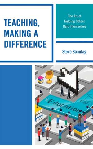 Teaching, Making a Difference: The Art of Helping Others Help Themselves de Steve Sonntag