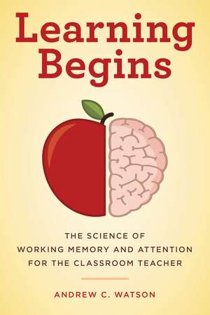 Learning Begins: The Science of Working Memory and Attention for the Classroom Teacher de Andrew C. Watson