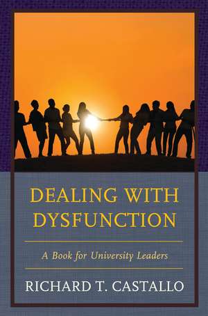 Dealing with Dysfunction: A Book for University Leaders de Richard T. Castallo