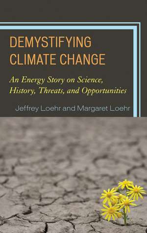 Demystifying Climate Change: An Energy Story on Science, History, Threats, and Opportunities de Jeffrey Loehr