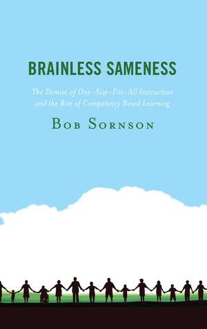 Brainless Sameness: The Demise of One-Size-Fits-All Instruction and the Rise of Competency Based Learning de Bob Sornson