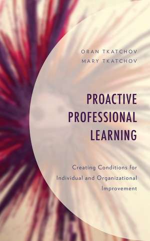 Proactive Professional Learning: Creating Conditions for Individual and Organizational Improvement de Oran Tkatchov