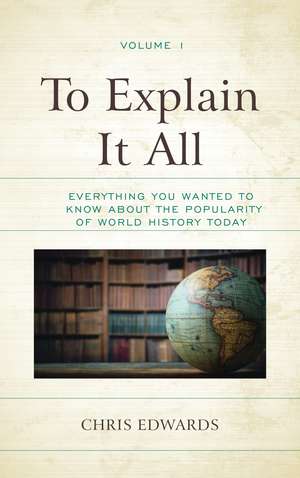 To Explain It All: Everything You Wanted to Know about the Popularity of World History Today de Chris Edwards