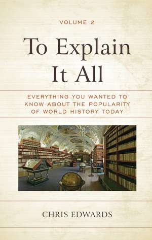To Explain It All: Everything You Wanted to Know about the Popularity of World History Today, Volume 2 de Chris Edwards