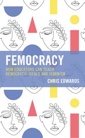 Femocracy: How Educators Can Teach Democratic Ideals and Feminism de Chris Edwards