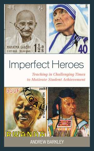 Imperfect Heroes: Teaching in Challenging Times to Motivate Student Achievement de Andrew Barkley