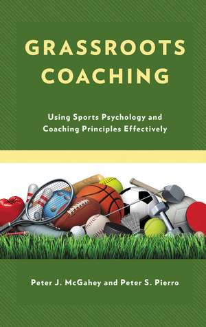 Grassroots Coaching: Using Sports Psychology and Coaching Principles Effectively de Peter J. McGahey